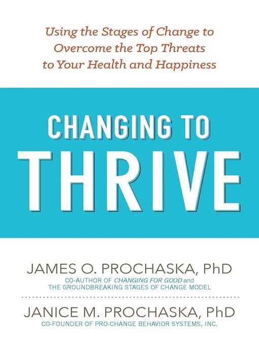 Title details for Changing to Thrive: Using the Stages of Change to Overcome the Top Threats to Your Health and Happiness by James O. Prochaska - Available